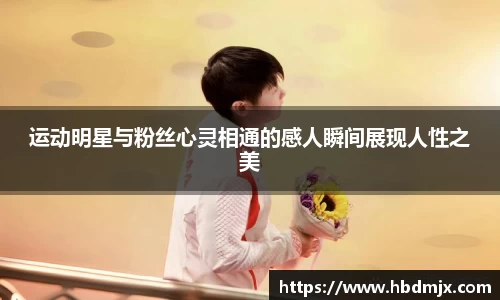 运动明星与粉丝心灵相通的感人瞬间展现人性之美