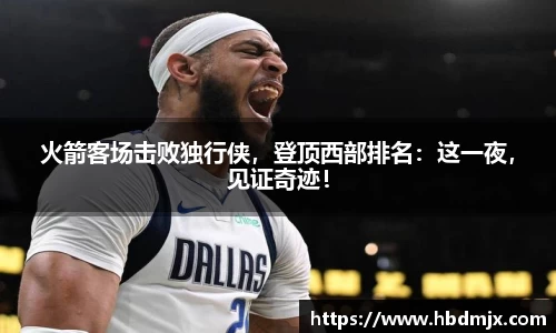 火箭客场击败独行侠，登顶西部排名：这一夜，见证奇迹！