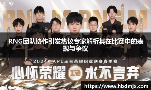 RNG团队协作引发热议专家解析其在比赛中的表现与争议