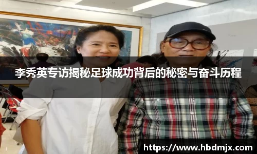 李秀英专访揭秘足球成功背后的秘密与奋斗历程