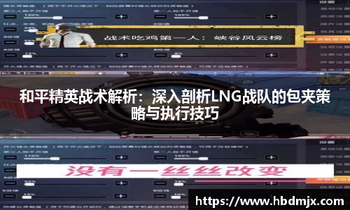 和平精英战术解析：深入剖析LNG战队的包夹策略与执行技巧