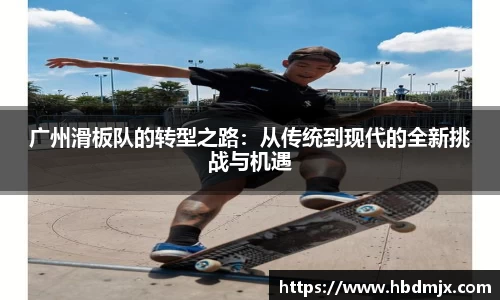 广州滑板队的转型之路：从传统到现代的全新挑战与机遇
