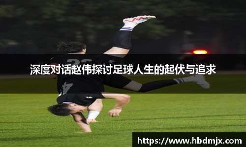 深度对话赵伟探讨足球人生的起伏与追求