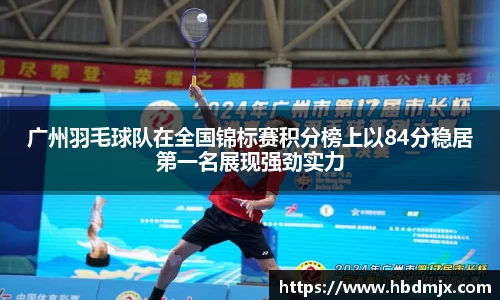 广州羽毛球队在全国锦标赛积分榜上以84分稳居第一名展现强劲实力