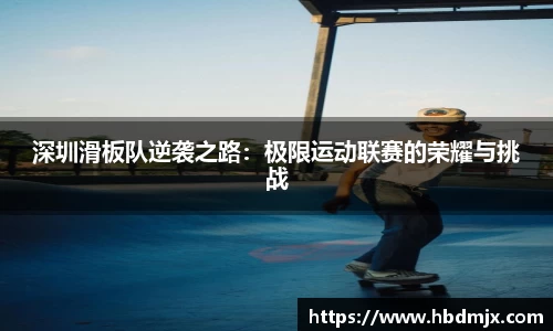 深圳滑板队逆袭之路：极限运动联赛的荣耀与挑战