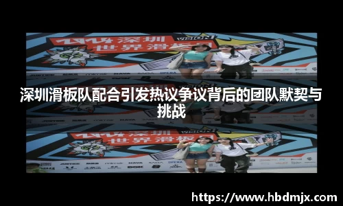 深圳滑板队配合引发热议争议背后的团队默契与挑战