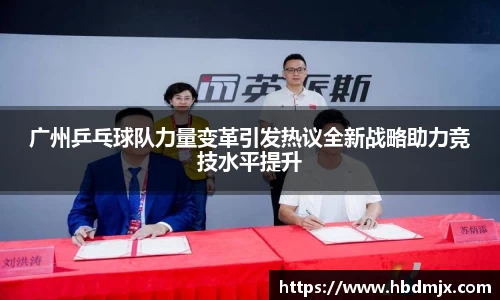 广州乒乓球队力量变革引发热议全新战略助力竞技水平提升