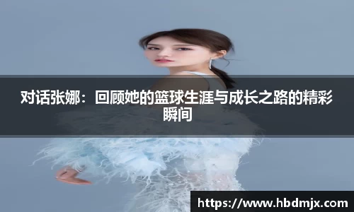对话张娜：回顾她的篮球生涯与成长之路的精彩瞬间