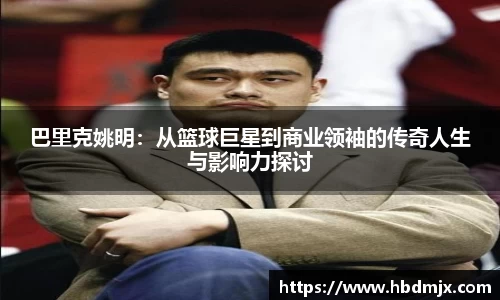 巴里克姚明：从篮球巨星到商业领袖的传奇人生与影响力探讨