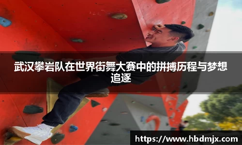 武汉攀岩队在世界街舞大赛中的拼搏历程与梦想追逐