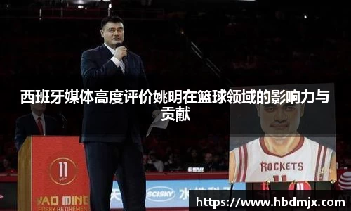 西班牙媒体高度评价姚明在篮球领域的影响力与贡献