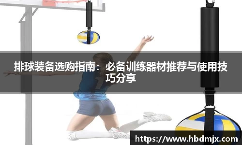 排球装备选购指南：必备训练器材推荐与使用技巧分享