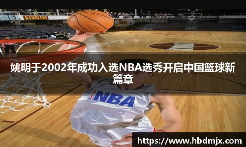 姚明于2002年成功入选NBA选秀开启中国篮球新篇章