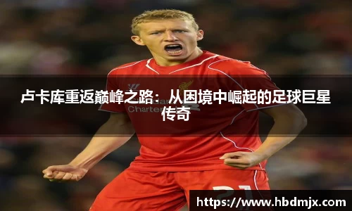 卢卡库重返巅峰之路：从困境中崛起的足球巨星传奇