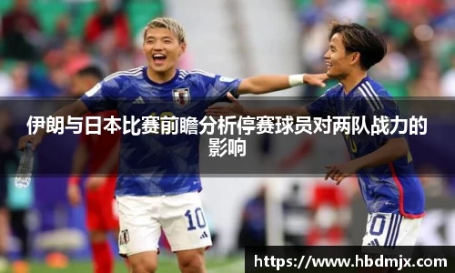 伊朗与日本比赛前瞻分析停赛球员对两队战力的影响