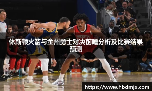休斯顿火箭与金州勇士对决前瞻分析及比赛结果预测